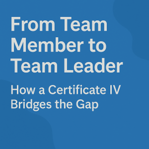 Read more about the article From Team Member to Team Leader: How a Certificate IV Bridges the Gap
