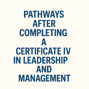 Read more about the article Pathways After Completing a Certificate IV in Leadership and Management: Everything You Need to Know